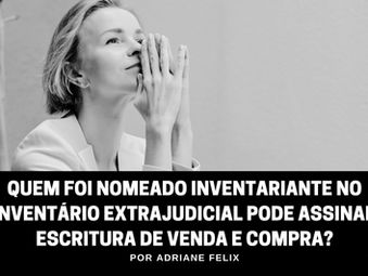 Quem foi nomeado inventariante no inventário extrajudicial pode assinar escritura de venda e compra?