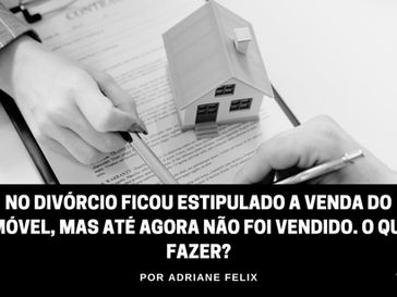 No divórcio ficou estipulado a venda do imóvel, mas até agora não foi vendido. O que fazer?