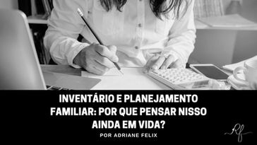 Inventário e Planejamento Familiar: Por Que Pensar Nisso Ainda em Vida?