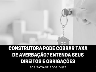 Construtora Pode Cobrar Taxa de Averbação? Entenda Seus Direitos e Obrigações