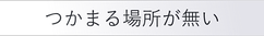 つかまる場所が無い