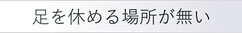 足を休める場所が無い