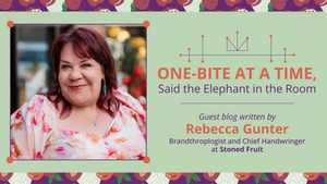 One-Bite At a Time, Said the Elephant in the Room - Guest blog written by Rebecca Gunter, Brandthroplogist and Chief Handwringer at Stoned Fruit
