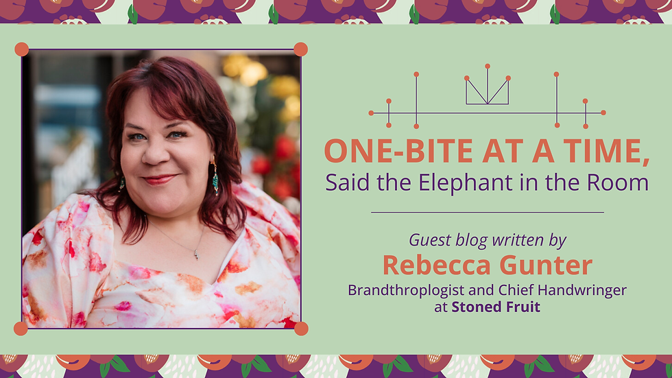 One-Bite At a Time, Said the Elephant in the Room - Guest blog written by Rebecca Gunter, Brandthroplogist and Chief Handwringer at Stoned Fruit