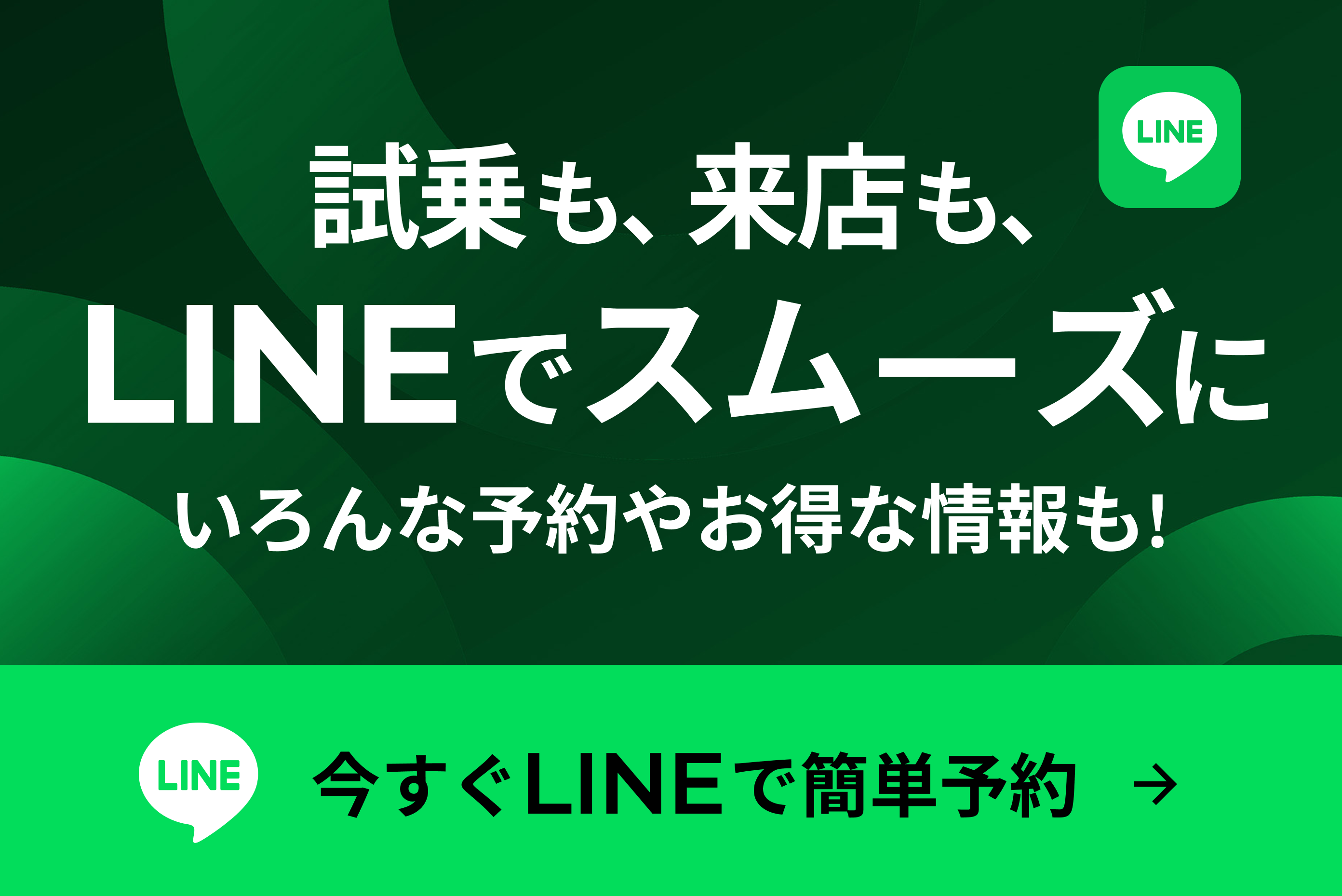 試乗も、来店もLINEでスムーズに。いろんな予約やお得な情報をLINEで今すぐLINEで簡単予約！
