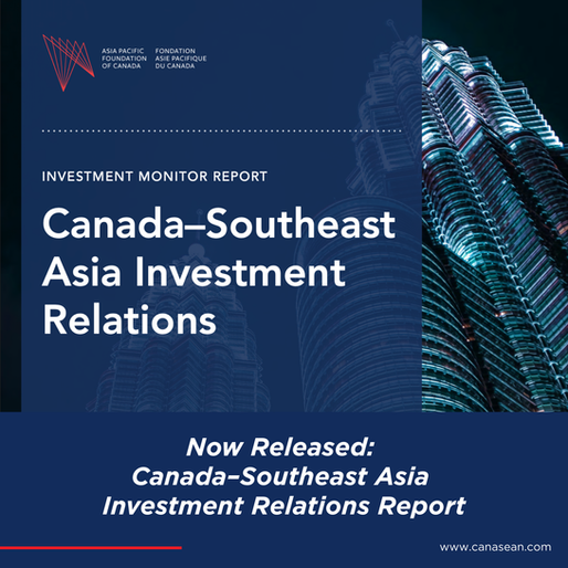 Now Released: Canada-Southeast Asia Investment Relations. An Asia Pacific Foundation of Canada Report