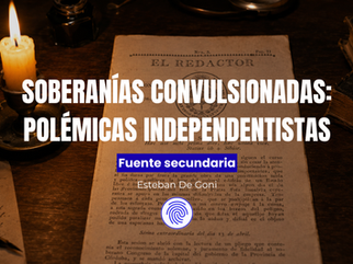 Soberanías Convulsionadas: Polémicas Independentistas (El Redactor, Tucumán, 1816) | Huellas de la Historia
