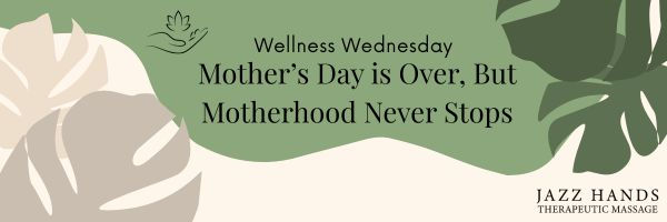 Wellness Wednesday: Mother's Day is Over, But Motherhood Never Stops