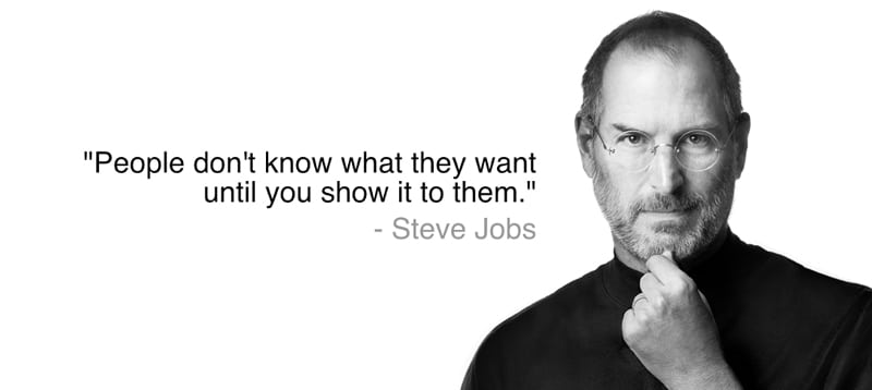 People don't know what they want until you show it to them Steve jobs