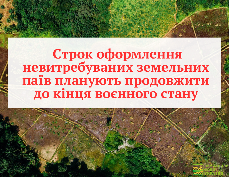 Продовження строку оформлення невитребуваних земельних паїв до кінця воєнного стану: нові терміни, порядок оформлення та правові особливості