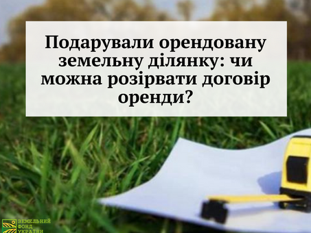 Подарували орендовану земельну ділянку: чи можна розірвати договір оренди?