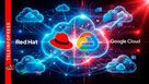 RED HAT Y GOOGLE CLOUD SE ALÍAN PARA SIMPLIFICAR LA INFRAESTRUCTURA HÍBRIDA