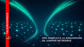 HPE COMPLETA LA ADQUISICIÓN DE JUNIPER NETWORKS