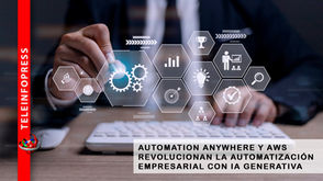 AUTOMATION ANYWHERE Y AWS REVOLUCIONAN LA AUTOMATIZACIÓN EMPRESARIAL CON IA GENERATIVA