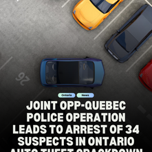 Joint OPP-Quebec Police Operation Leads to Arrest of 34 Suspects in Ontario Auto Theft Crackdown