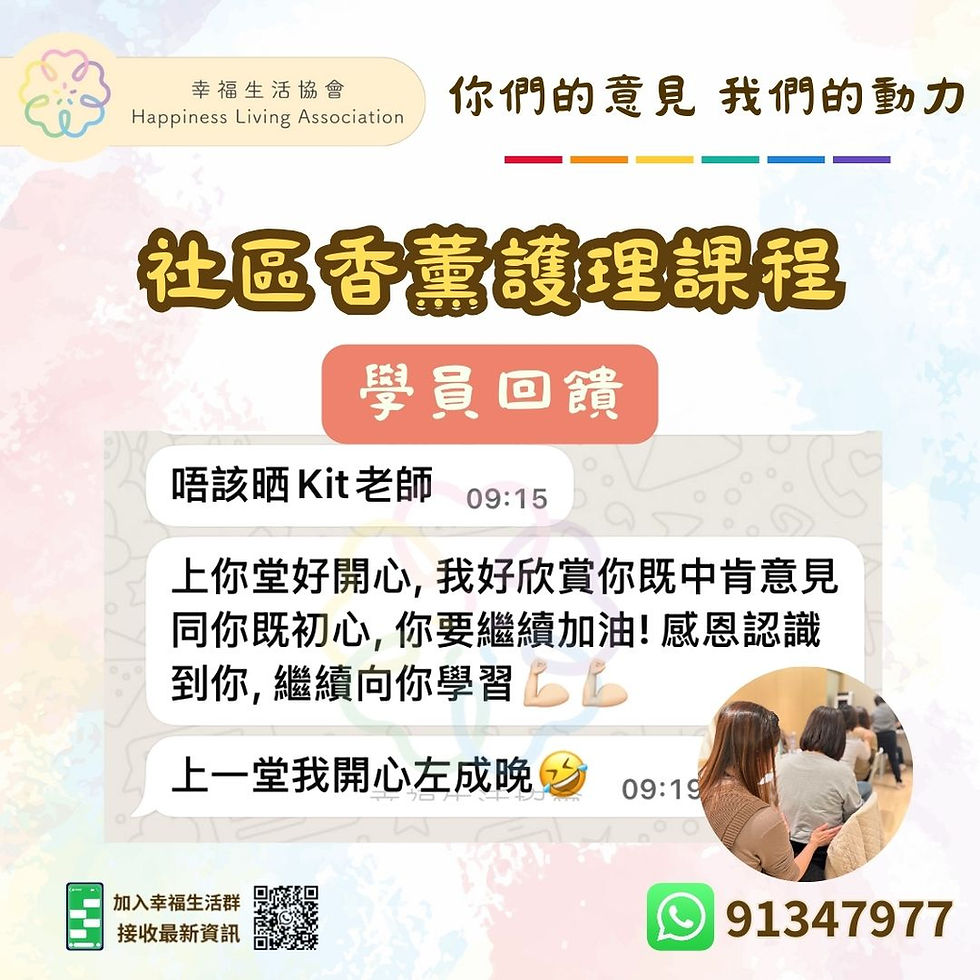 感謝社區香薰護理課程既學員充滿鼓勵既回饋🤗,開心上課開心學習正正係幸福生活協會既理念,我地會繼續努力💪🏻
社區香薰護理證書課程
Community Aromatherapy Care
18小時 (3小時 x 6堂)
- 香薰療法影響身心原理
- 香薰療法禁忌症及敏感
- 掌握12款精油功效
- 手及肩頸背輕觸式按摩
- 社區經驗及真實案例分享
- 拆解不同身體狀況香薰應用