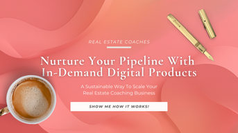 How To Nurture Your Real Estate Coaching Pipeline With Digital Products