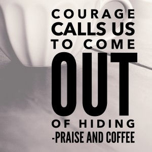 Courage Calls Us Out of Hiding