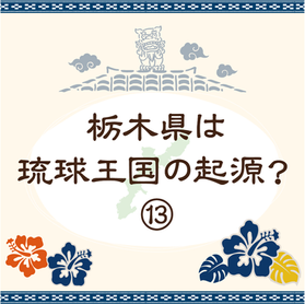 【会員寄稿コラム】栃木県は琉球王国の起源?⑬