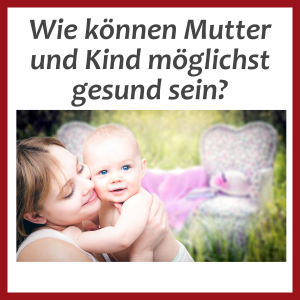 Wie können Mutter und Kind möglichst gesund sein?