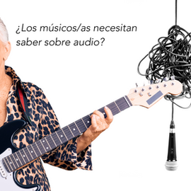 ¿Los músicos necesitan saber sobre audio? 
