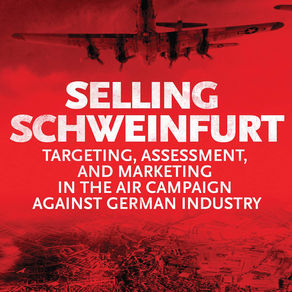 Selling Schweinfurt: Targeting, Assessment and Marketing in the Air Campaign Against German Industry