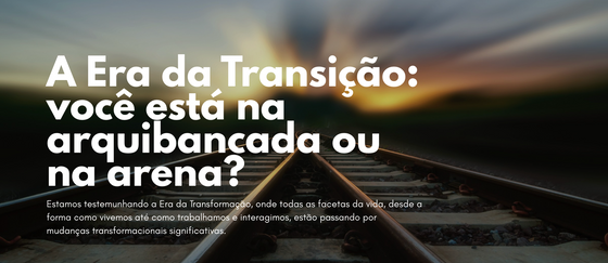 A Era da Transição: você está na arquibancada ou na arena?