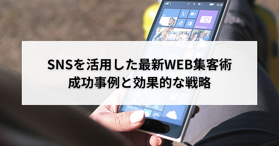SNSを活用した最新WEB集客術：成功事例と効果的な戦略