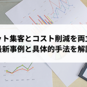 ネット集客とコスト削減を両立！最新事例と具体的手法を解説