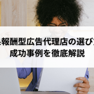 成果報酬型広告代理店の選び方と成功事例を徹底解説