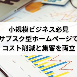 小規模ビジネス必見｜サブスク型ホームページでコスト削減と集客を両立