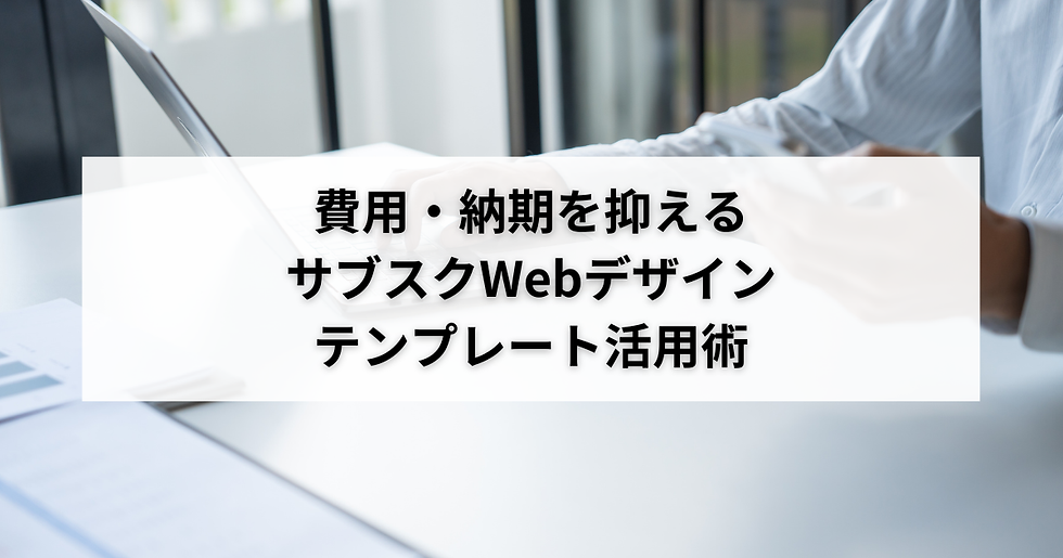 費用・納期を抑えるサブスクWebデザインテンプレート活用術