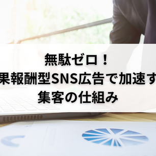 無駄ゼロ！成果報酬型SNS広告で加速する集客の仕組み