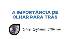 A IMPORTÂNCIA DE OLHAR PARA TRÁS
