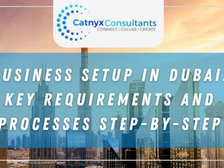 Business Setup in Dubai: Key Requirements and Processes Step-by-Step