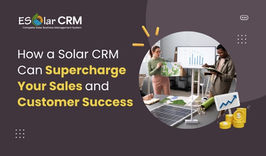 How a Solar CRM Can Supercharge Your Sales and Customer Success