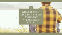 What it Feels Like to Have an Avoidant Attachment Style