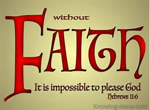 Hebrews 11:6 But without faith it is impossible to please him: for he that cometh to God must believ