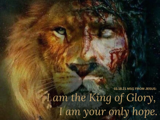 03.18.21 MSG FROM JESUS: I am the King of Glory, I am your only hope.