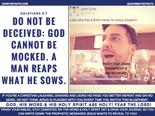 DON'T FOLLOW JOHN CRIST! PRAY FOR HIS SOUL!
DO NOT BE DECEIVED: GOD CANNOT BE MOCKED. A MAN REA