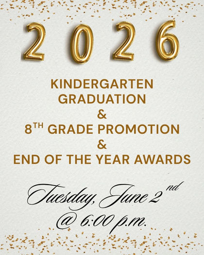 Kindergarten Graduation & 8th Grade Promotion & End of the Year Awards
Tuesday, June 2, 2026
At 6:00 p.m.