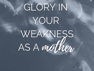 Glory In Your Weakness as a Mother
