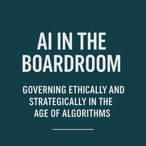 BLOG – Part 4 of 6 – AI in the Boardroom: Governing Ethically and Strategically in the Age of Algorithms