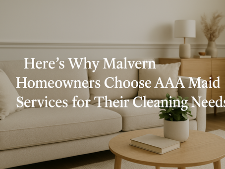 Here’s Why Malvern Homeowners Choose AAA Maid Services for Their Cleaning Needs