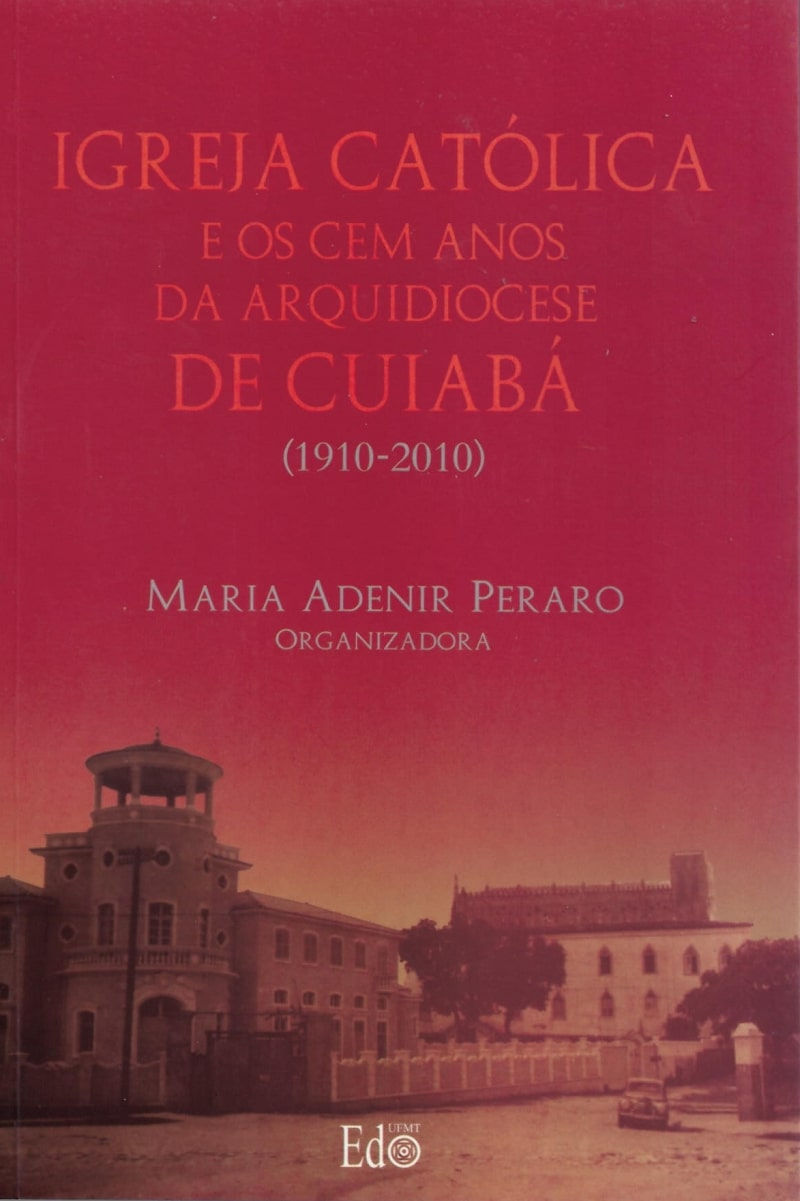 IGREJA CATÓLICA E OS CEM ANOS DA ARQUIDIOCESE DE CUIABÁ (1910/2010)