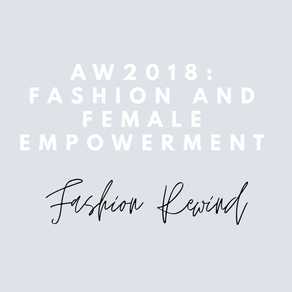 Fashion Rewind: AW2018 - Fashion and Female Empowerment