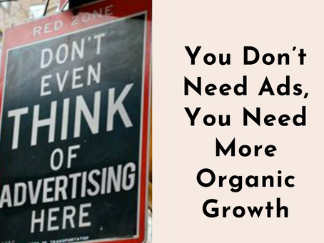 You Don’t Need Ads, You Need More Organic Growth