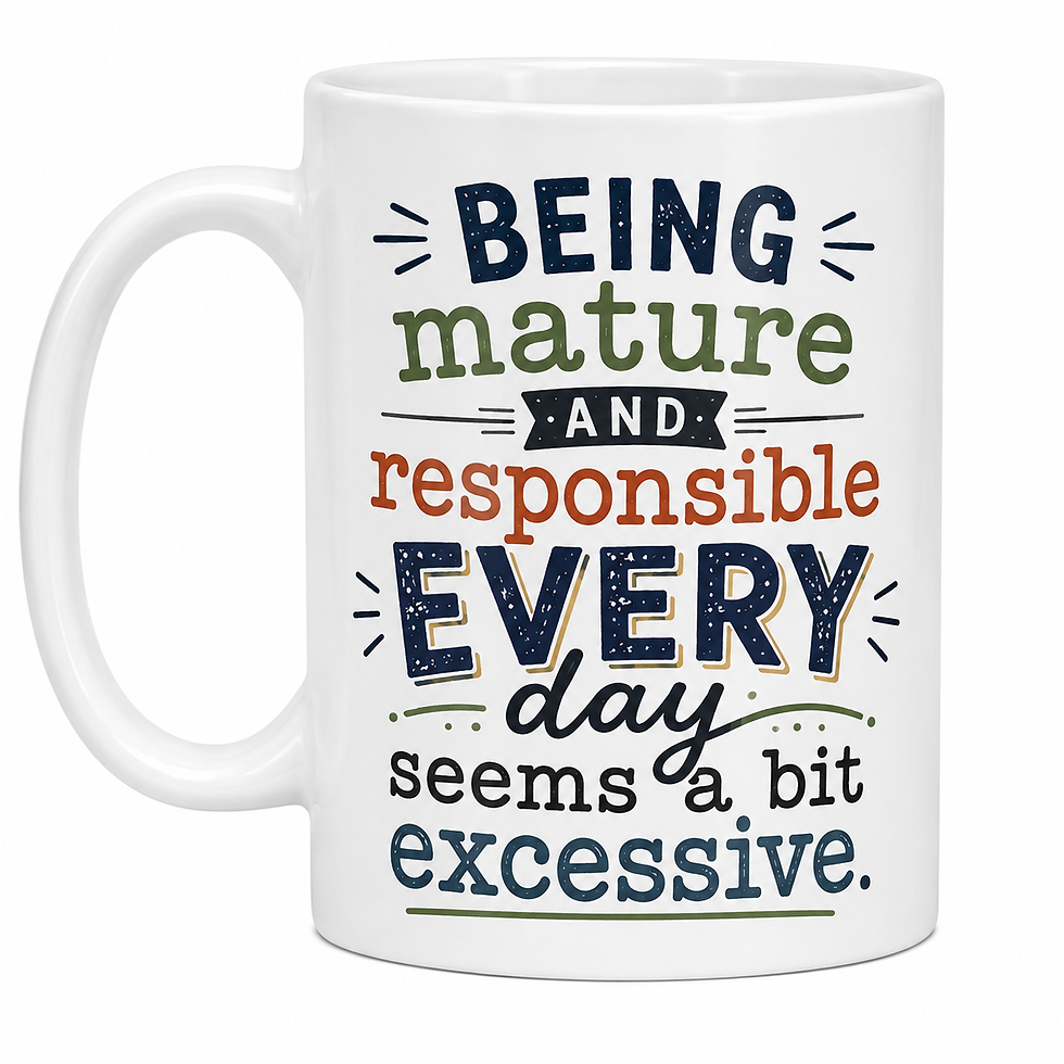 Being Mature And Responsible Every Day Seems Excessive Mug