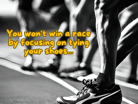 You won't win a race by focusing on tying your shoes