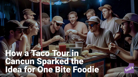 How a Taco Tour in Cancun Sparked the Idea for One Bite Foodie